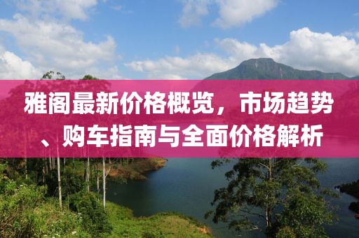 雅阁最新价格概览，市场趋势、购车指南与全面价格解析