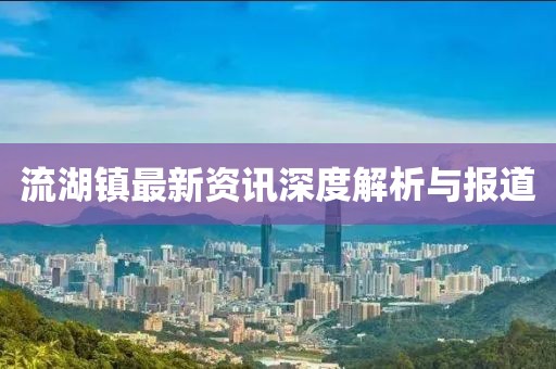 流湖镇最新资讯深度解析与报道