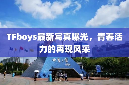 TFboys最新写真曝光，青春活力的再现风采