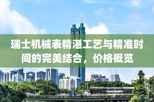 瑞士机械表精湛工艺与精准时间的完美结合，价格概览