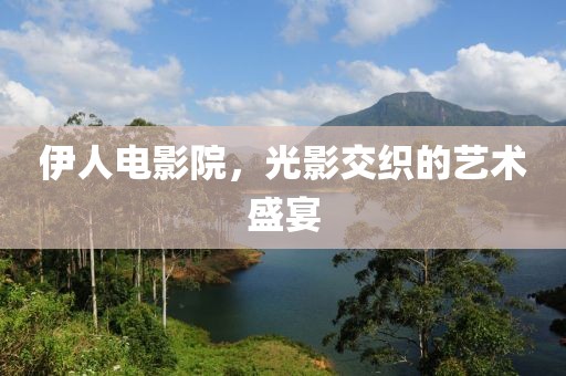 伊人电影院，光影交织的艺术盛宴