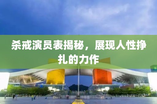 杀戒演员表揭秘，展现人性挣扎的力作