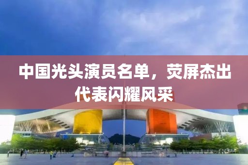 中国光头演员名单，荧屏杰出代表闪耀风采