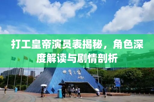 打工皇帝演员表揭秘，角色深度解读与剧情剖析