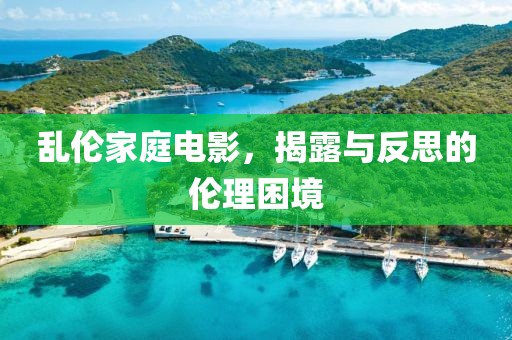 乱伦家庭电影，揭露与反思的伦理困境