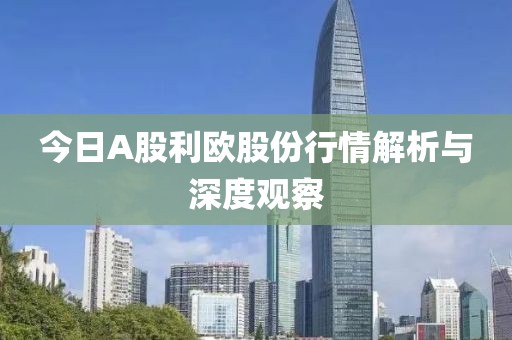 今日A股利欧股份行情解析与深度观察