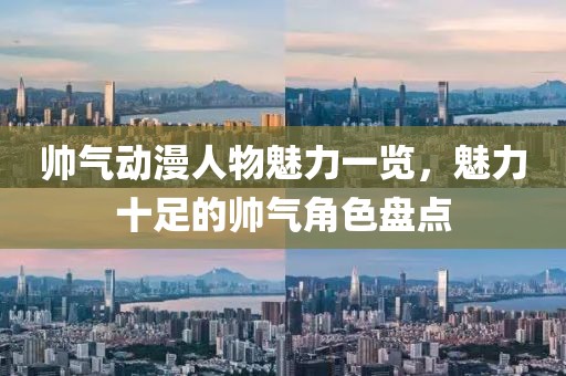 帅气动漫人物魅力一览，魅力十足的帅气角色盘点
