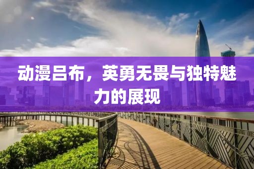 动漫吕布，英勇无畏与独特魅力的展现