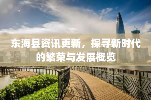 东海县资讯更新，探寻新时代的繁荣与发展概览