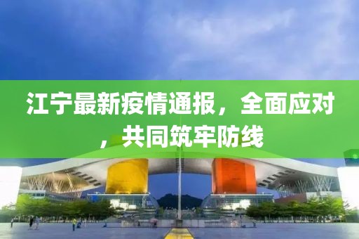 江宁最新疫情通报，全面应对，共同筑牢防线