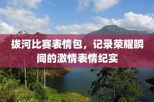 拔河比赛表情包，记录荣耀瞬间的激情表情纪实