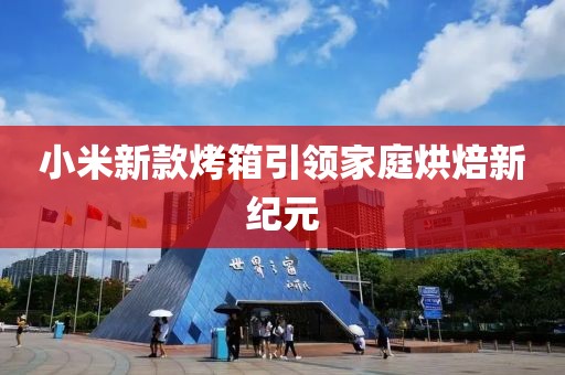 小米新款烤箱引领家庭烘焙新纪元