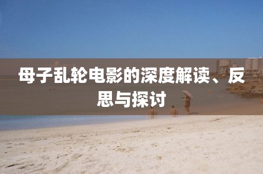 母子乱轮电影的深度解读、反思与探讨