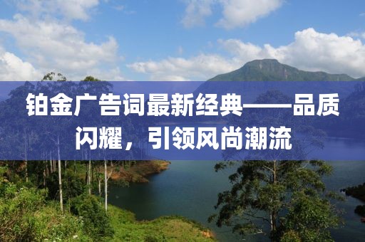 铂金广告词最新经典——品质闪耀，引领风尚潮流