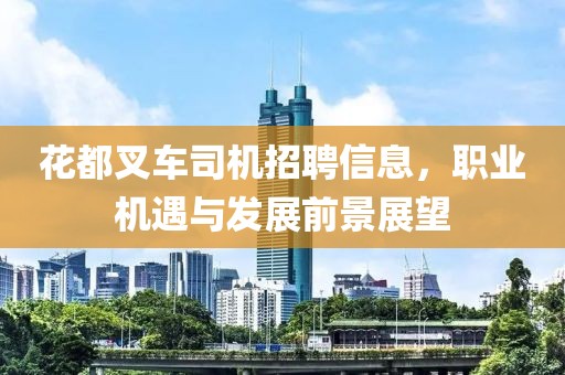 花都叉车司机招聘信息，职业机遇与发展前景展望