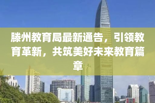 滕州教育局最新通告，引领教育革新，共筑美好未来教育篇章