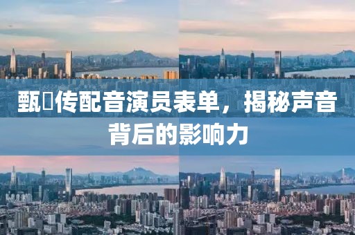 甄嬛传配音演员表单，揭秘声音背后的影响力