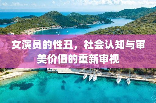 女演员的性丑，社会认知与审美价值的重新审视