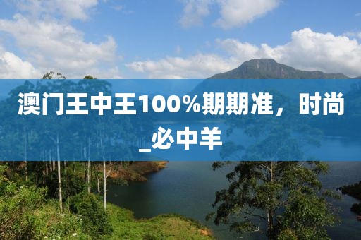 澳门王中王100%期期准，时尚_必中羊