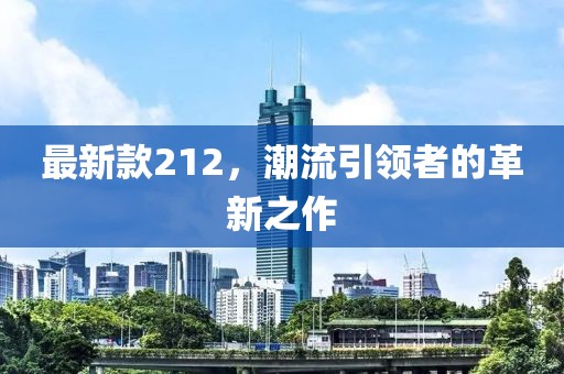最新款212，潮流引领者的革新之作