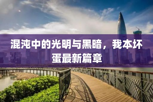 混沌中的光明与黑暗，我本坏蛋最新篇章
