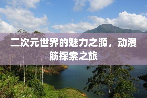 二次元世界的魅力之源，动漫筋探索之旅
