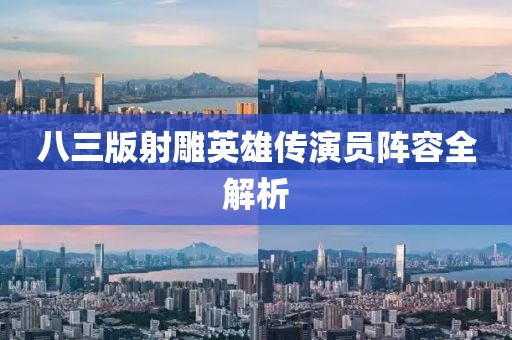 八三版射雕英雄传演员阵容全解析
