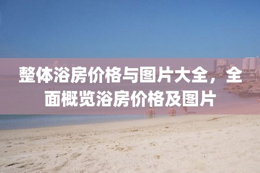 整体浴房价格与图片大全，全面概览浴房价格及图片