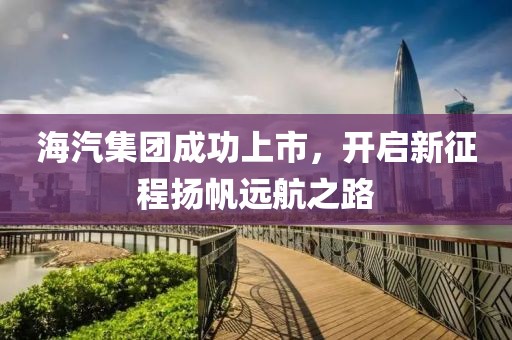 海汽集团成功上市，开启新征程扬帆远航之路