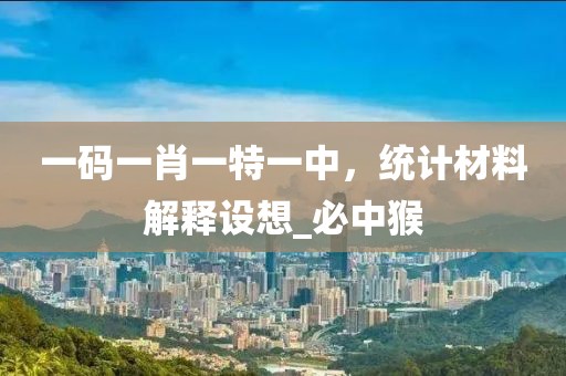 一码一肖一特一中，统计材料解释设想_必中猴