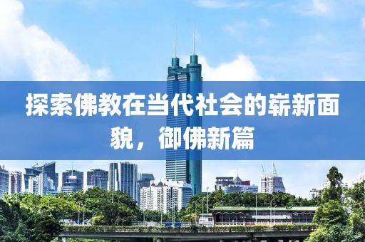 探索佛教在当代社会的崭新面貌，御佛新篇