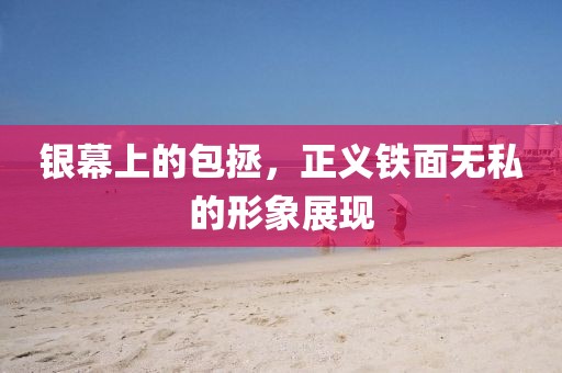 银幕上的包拯，正义铁面无私的形象展现