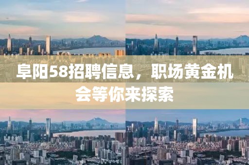 阜阳58招聘信息，职场黄金机会等你来探索