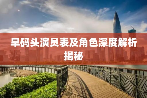 旱码头演员表及角色深度解析揭秘