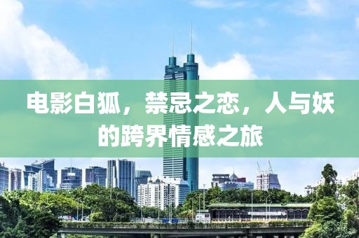 电影白狐，禁忌之恋，人与妖的跨界情感之旅