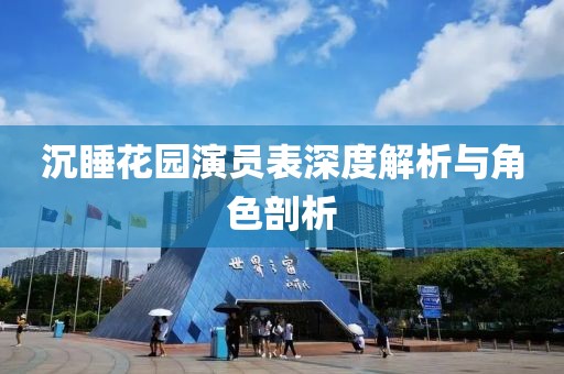 沉睡花园演员表深度解析与角色剖析