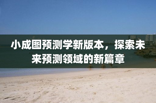 小成图预测学新版本，探索未来预测领域的新篇章