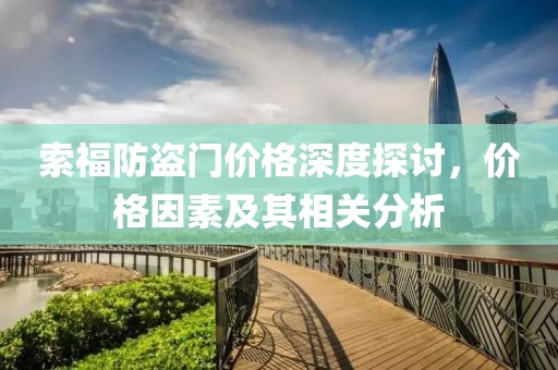 索福防盗门价格深度探讨，价格因素及其相关分析