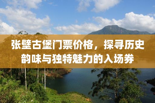 张壁古堡门票价格，探寻历史韵味与独特魅力的入场券