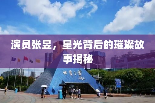 演员张昱，星光背后的璀璨故事揭秘