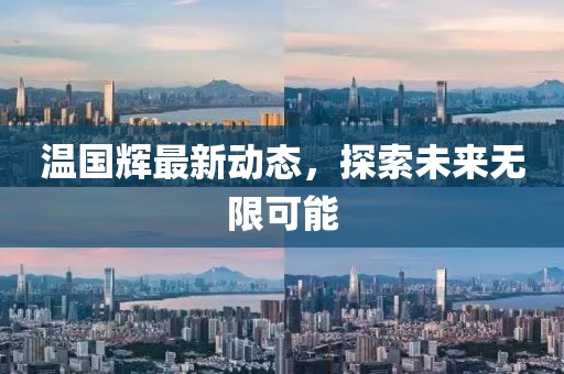 温国辉最新动态，探索未来无限可能