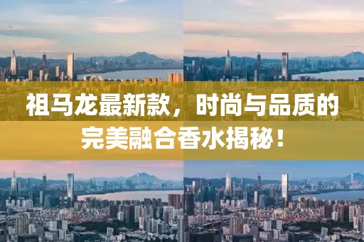 祖马龙最新款，时尚与品质的完美融合香水揭秘！