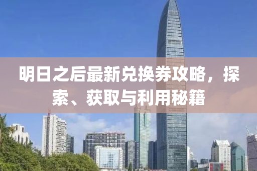 明日之后最新兑换券攻略，探索、获取与利用秘籍