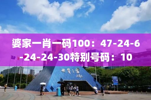 婆家一肖一码100：47-24-6-24-24-30特别号码：10