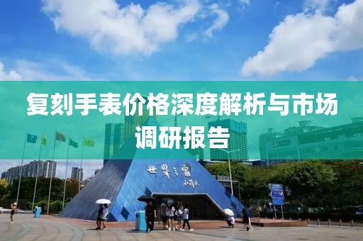 复刻手表价格深度解析与市场调研报告
