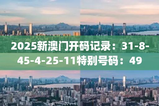 2025新澳门开码记录：31-8-45-4-25-11特别号码：49