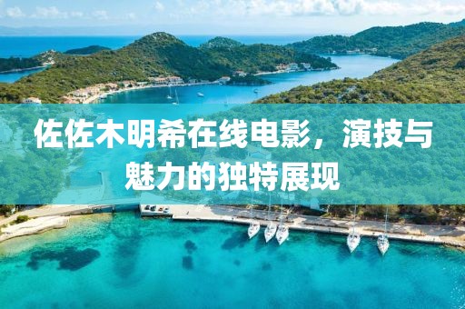 佐佐木明希在线电影，演技与魅力的独特展现