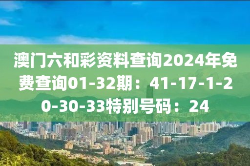 澳门六和彩资料查询2024年免费查询01-32期：41-17-1-20-30-33特别号码：24