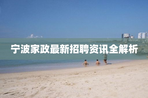 宁波家政最新招聘资讯全解析