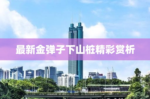 最新金弹子下山桩精彩赏析